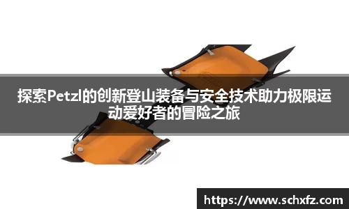 探索Petzl的创新登山装备与安全技术助力极限运动爱好者的冒险之旅
