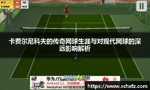卡费尔尼科夫的传奇网球生涯与对现代网球的深远影响解析