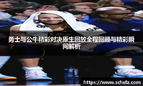 勇士与公牛精彩对决原生回放全程回顾与精彩瞬间解析
