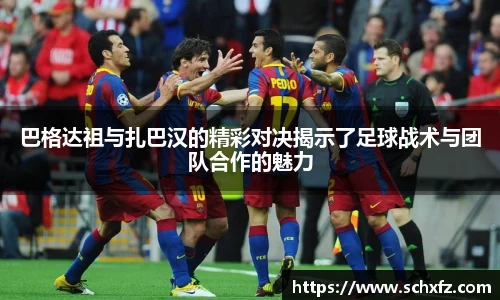 巴格达祖与扎巴汉的精彩对决揭示了足球战术与团队合作的魅力