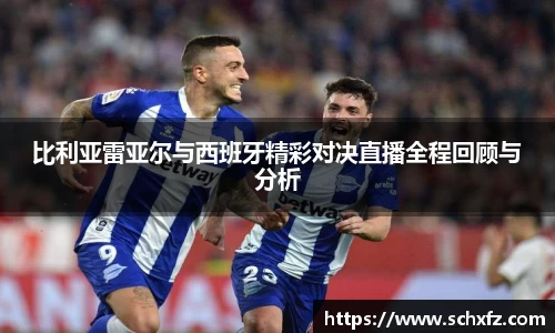 比利亚雷亚尔与西班牙精彩对决直播全程回顾与分析