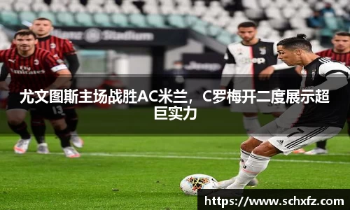 尤文图斯主场战胜AC米兰，C罗梅开二度展示超巨实力